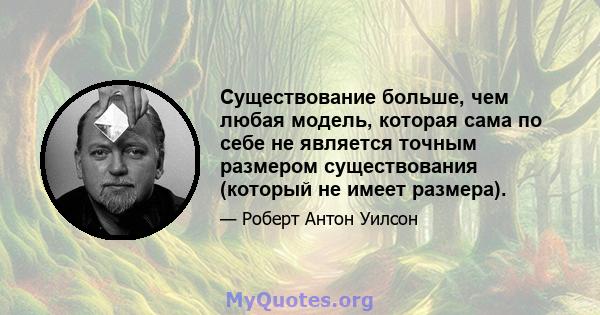 Существование больше, чем любая модель, которая сама по себе не является точным размером существования (который не имеет размера).