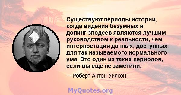 Существуют периоды истории, когда видения безумных и допинг-злодеев являются лучшим руководством к реальности, чем интерпретация данных, доступных для так называемого нормального ума. Это один из таких периодов, если вы 