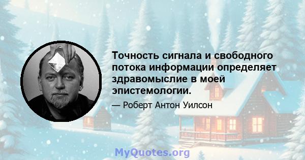 Точность сигнала и свободного потока информации определяет здравомыслие в моей эпистемологии.