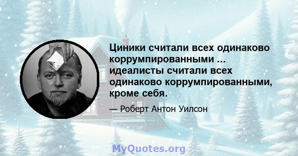 Циники считали всех одинаково коррумпированными ... идеалисты считали всех одинаково коррумпированными, кроме себя.