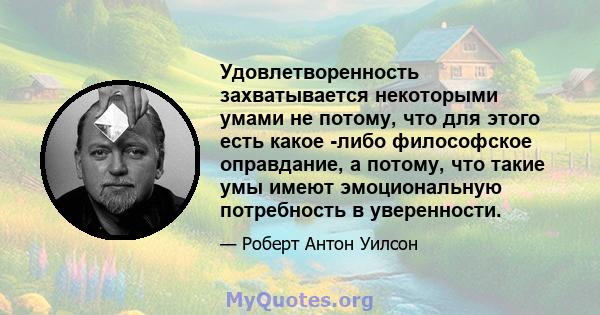 Удовлетворенность захватывается некоторыми умами не потому, что для этого есть какое -либо философское оправдание, а потому, что такие умы имеют эмоциональную потребность в уверенности.