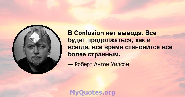 В Conlusion нет вывода. Все будет продолжаться, как и всегда, все время становится все более странным.