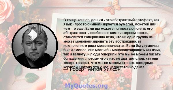 В конце концов, деньги - это абстрактный артефакт, как язык - просто символизируется бумагой, монетой или чем -то еще. Если вы можете полностью понять его абстрактность, особенно в компьютерном эпохе, становится