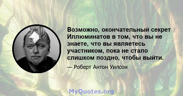 Возможно, окончательный секрет Иллюминатов в том, что вы не знаете, что вы являетесь участником, пока не стало слишком поздно, чтобы выйти.