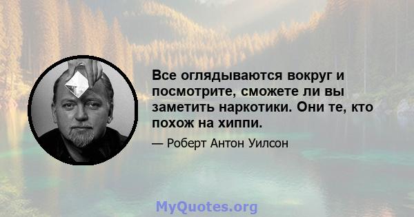 Все оглядываются вокруг и посмотрите, сможете ли вы заметить наркотики. Они те, кто похож на хиппи.