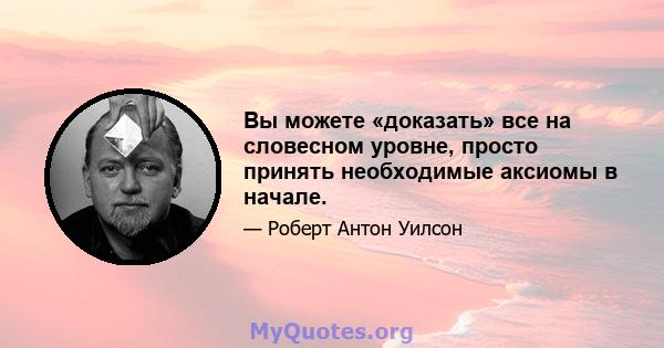 Вы можете «доказать» все на словесном уровне, просто принять необходимые аксиомы в начале.