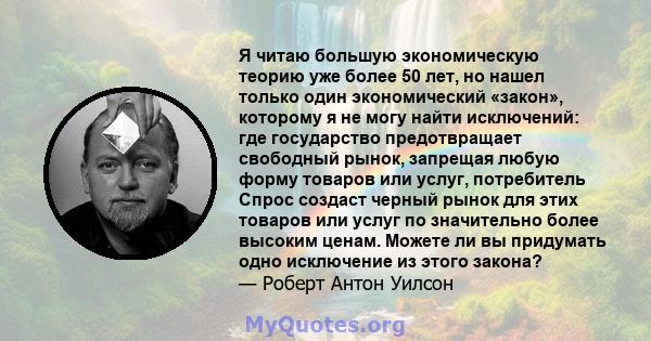 Я читаю большую экономическую теорию уже более 50 лет, но нашел только один экономический «закон», которому я не могу найти исключений: где государство предотвращает свободный рынок, запрещая любую форму товаров или