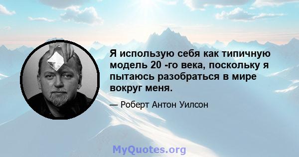 Я использую себя как типичную модель 20 -го века, поскольку я пытаюсь разобраться в мире вокруг меня.