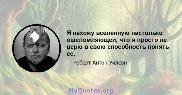 Я нахожу вселенную настолько ошеломляющей, что я просто не верю в свою способность понять ее.