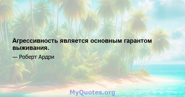 Агрессивность является основным гарантом выживания.