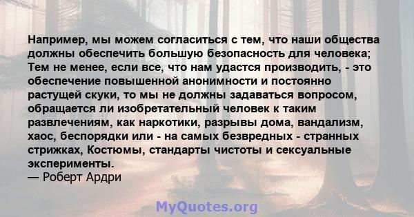 Например, мы можем согласиться с тем, что наши общества должны обеспечить большую безопасность для человека; Тем не менее, если все, что нам удастся производить, - это обеспечение повышенной анонимности и постоянно