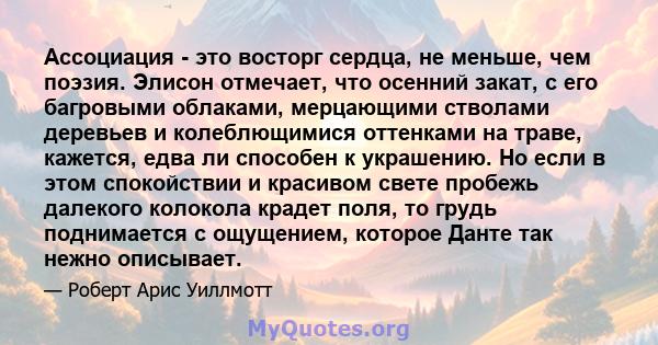 Ассоциация - это восторг сердца, не меньше, чем поэзия. Элисон отмечает, что осенний закат, с его багровыми облаками, мерцающими стволами деревьев и колеблющимися оттенками на траве, кажется, едва ли способен к