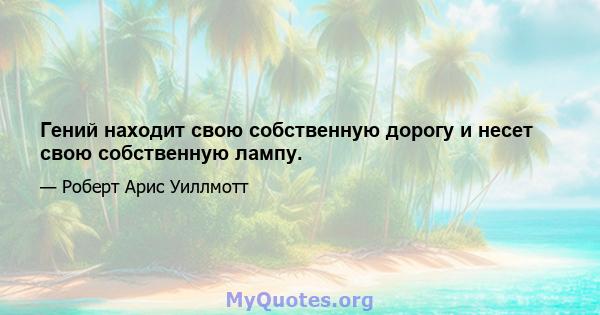 Гений находит свою собственную дорогу и несет свою собственную лампу.