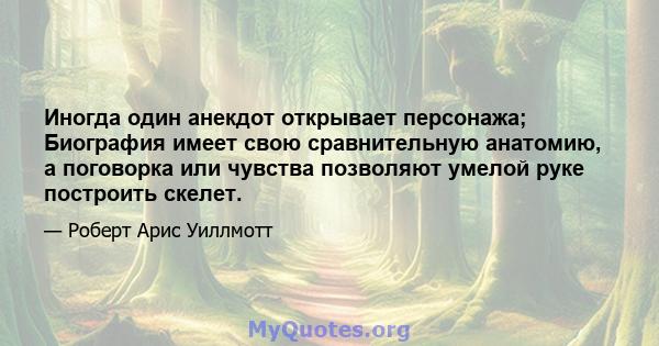 Иногда один анекдот открывает персонажа; Биография имеет свою сравнительную анатомию, а поговорка или чувства позволяют умелой руке построить скелет.