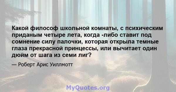 Какой философ школьной комнаты, с психическим приданым четыре лета, когда -либо ставит под сомнение силу палочки, которая открыла темные глаза прекрасной принцессы, или вычитает один дюйм от шага из семи лиг?