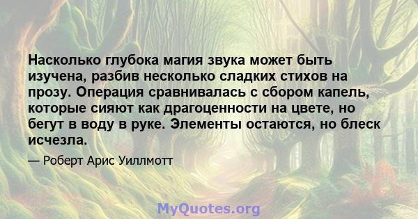 Насколько глубока магия звука может быть изучена, разбив несколько сладких стихов на прозу. Операция сравнивалась с сбором капель, которые сияют как драгоценности на цвете, но бегут в воду в руке. Элементы остаются, но