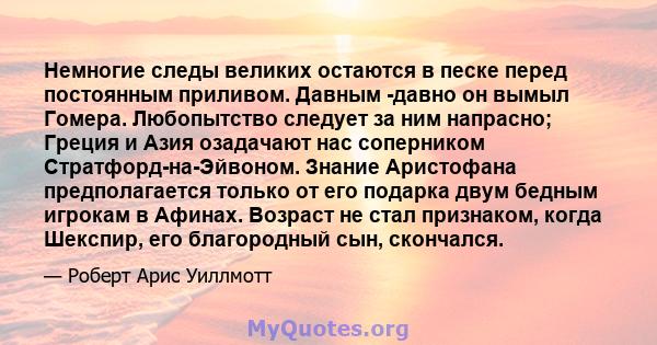 Немногие следы великих остаются в песке перед постоянным приливом. Давным -давно он вымыл Гомера. Любопытство следует за ним напрасно; Греция и Азия озадачают нас соперником Стратфорд-на-Эйвоном. Знание Аристофана