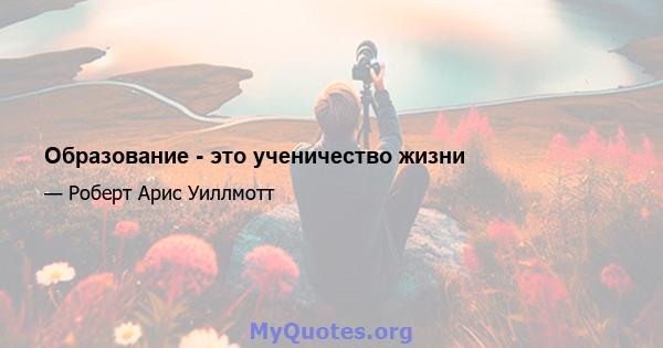 Образование - это ученичество жизни