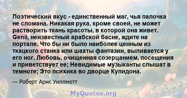 Поэтический вкус - единственный маг, чья палочка не сломана. Никакая рука, кроме своей, не может растворить ткань красоты, в которой она живет. Genii, неизвестный арабской басне, ждите на портале. Что бы ни было