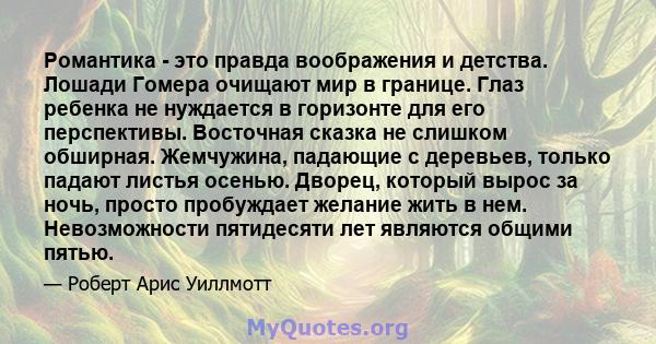 Романтика - это правда воображения и детства. Лошади Гомера очищают мир в границе. Глаз ребенка не нуждается в горизонте для его перспективы. Восточная сказка не слишком обширная. Жемчужина, падающие с деревьев, только