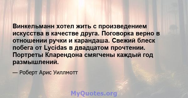 Винкельманн хотел жить с произведением искусства в качестве друга. Поговорка верно в отношении ручки и карандаша. Свежий блеск побега от Lycidas в двадцатом прочтении. Портреты Кларендона смягчены каждый год размышлений.