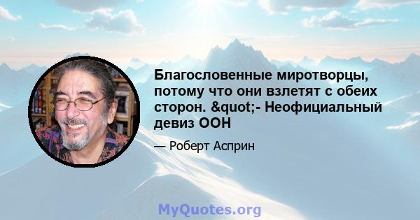 Благословенные миротворцы, потому что они взлетят с обеих сторон. "- Неофициальный девиз ООН