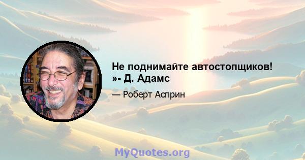 Не поднимайте автостопщиков! »- Д. Адамс