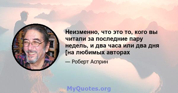 Неизменно, что это то, кого вы читали за последние пару недель, и два часа или два дня [на любимых авторах