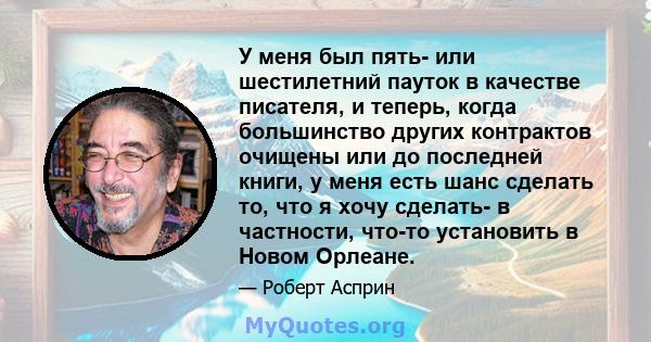 У меня был пять- или шестилетний пауток в качестве писателя, и теперь, когда большинство других контрактов очищены или до последней книги, у меня есть шанс сделать то, что я хочу сделать- в частности, что-то установить