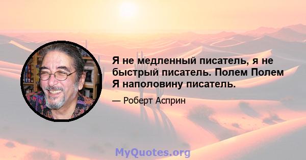 Я не медленный писатель, я не быстрый писатель. Полем Полем Я наполовину писатель.