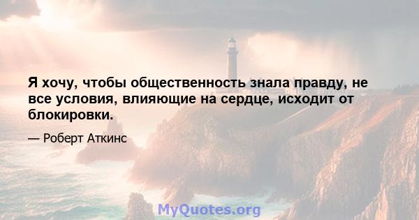 Я хочу, чтобы общественность знала правду, не все условия, влияющие на сердце, исходит от блокировки.