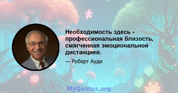 Необходимость здесь - профессиональная близость, смягченная эмоциональной дистанцией.