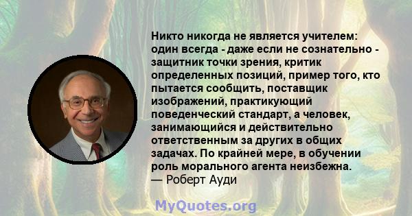 Никто никогда не является учителем: один всегда - даже если не сознательно - защитник точки зрения, критик определенных позиций, пример того, кто пытается сообщить, поставщик изображений, практикующий поведенческий