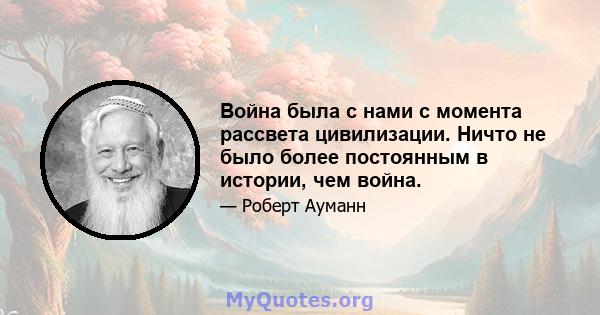 Война была с нами с момента рассвета цивилизации. Ничто не было более постоянным в истории, чем война.