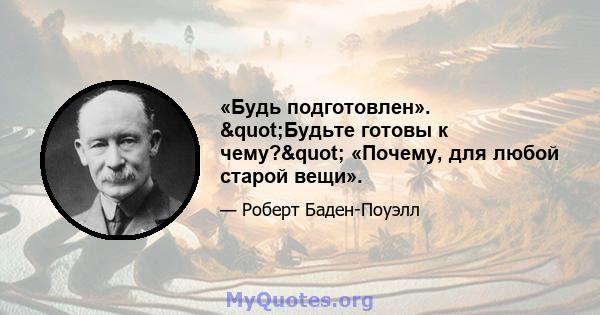 «Будь подготовлен». "Будьте готовы к чему?" «Почему, для любой старой вещи».