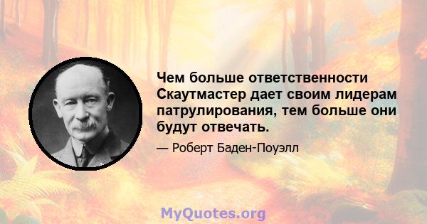 Чем больше ответственности Скаутмастер дает своим лидерам патрулирования, тем больше они будут отвечать.