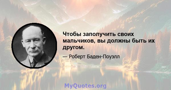 Чтобы заполучить своих мальчиков, вы должны быть их другом.