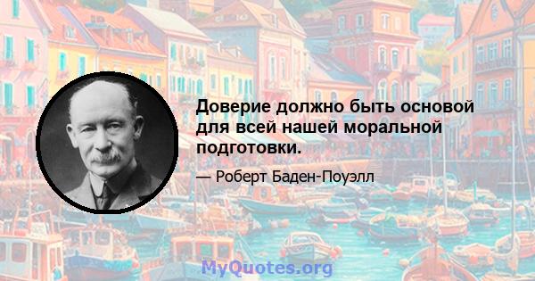 Доверие должно быть основой для всей нашей моральной подготовки.