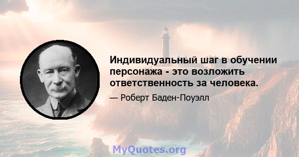 Индивидуальный шаг в обучении персонажа - это возложить ответственность за человека.