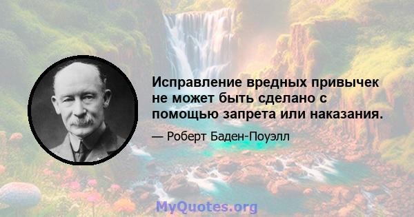 Исправление вредных привычек не может быть сделано с помощью запрета или наказания.