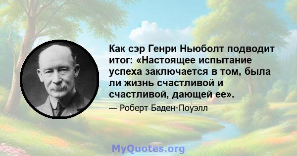 Как сэр Генри Ньюболт подводит итог: «Настоящее испытание успеха заключается в том, была ли жизнь счастливой и счастливой, дающей ее».