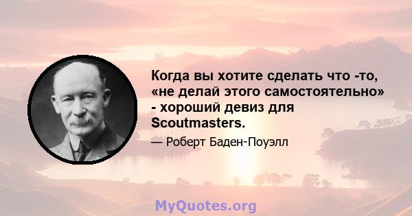 Когда вы хотите сделать что -то, «не делай этого самостоятельно» - хороший девиз для Scoutmasters.