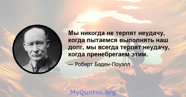 Мы никогда не терпят неудачу, когда пытаемся выполнять наш долг, мы всегда терпят неудачу, когда пренебрегаем этим.