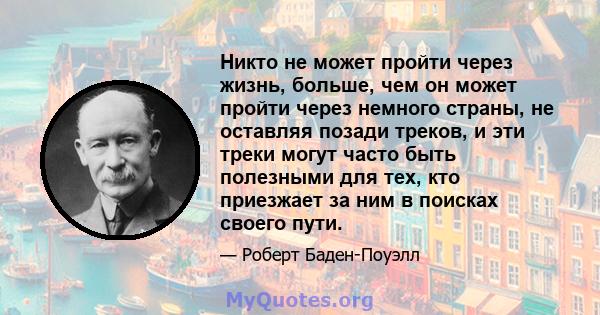 Никто не может пройти через жизнь, больше, чем он может пройти через немного страны, не оставляя позади треков, и эти треки могут часто быть полезными для тех, кто приезжает за ним в поисках своего пути.