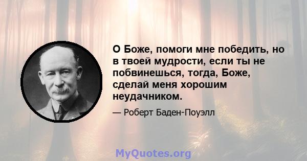 О Боже, помоги мне победить, но в твоей мудрости, если ты не побвинешься, тогда, Боже, сделай меня хорошим неудачником.