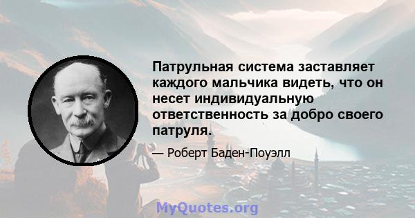 Патрульная система заставляет каждого мальчика видеть, что он несет индивидуальную ответственность за добро своего патруля.