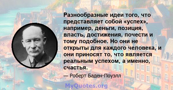 Разнообразные идеи того, что представляет собой «успех», например, деньги, позиция, власть, достижения, почести и тому подобное. Но они не открыты для каждого человека, и они приносят то, что является реальным успехом,