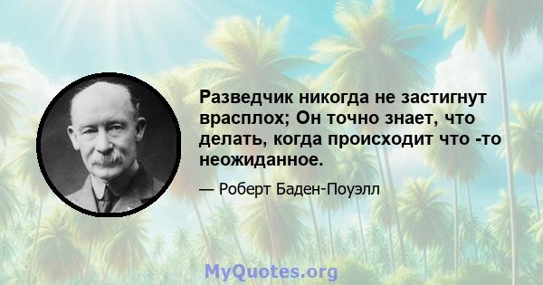 Разведчик никогда не застигнут врасплох; Он точно знает, что делать, когда происходит что -то неожиданное.