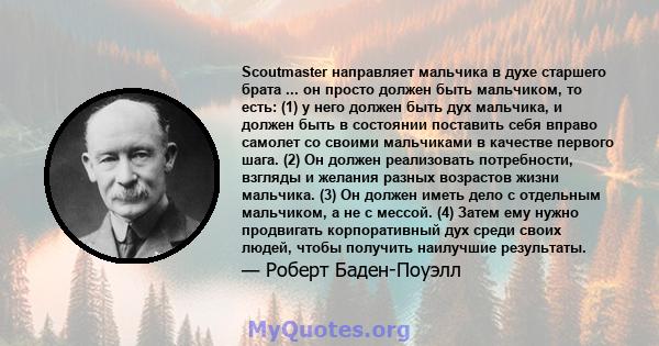 Scoutmaster направляет мальчика в духе старшего брата ... он просто должен быть мальчиком, то есть: (1) у него должен быть дух мальчика, и должен быть в состоянии поставить себя вправо самолет со своими мальчиками в