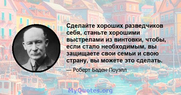 Сделайте хороших разведчиков себя, станьте хорошими выстрелами из винтовки, чтобы, если стало необходимым, вы защищаете свои семьи и свою страну, вы можете это сделать.